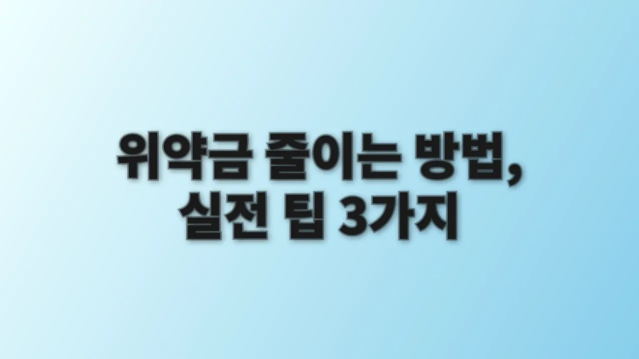 위약금 줄이는 방법, 실전 팁 3가지